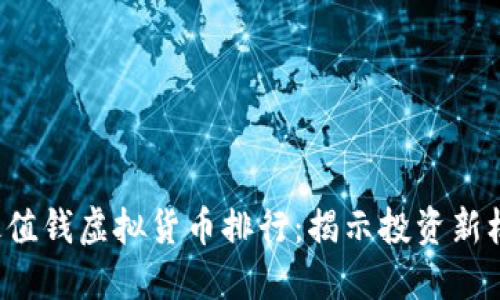 2023年币圈最值钱虚拟货币排行：揭示投资新机遇与市场潜力