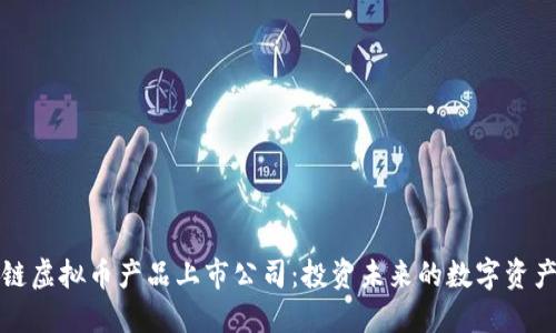 区块链虚拟币产品上市公司：投资未来的数字资产机遇