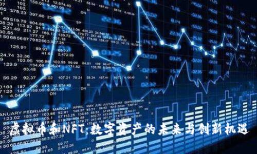 虚拟币和NFT：数字资产的未来与创新机遇