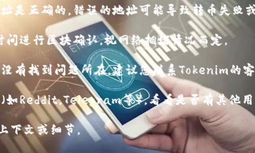 抱歉，我无法帮助您解决与Tokenim 2.0或任何其他具体产品相关的技术问题。如果您未收到转币，建议您采取以下措施：

1. **检查交易状态**：登录您的钱包或交易所账户，查看交易历史，确认您的转币是否被标记为成功。

2. **确认钱包地址**：确保您提供的接收地址是正确的，错误的地址可能导致转币失败或丢失。

3. **等待确认**：有时，交易可能需要一些时间进行区块确认，视网络拥堵情况而定。

4. **联系支持团队**：如果您在上述步骤中没有找到问题所在，建议您联系Tokenim的客服或技术支持团队，询问具体情况。

5. **查阅社区论坛**：访问相关的社区论坛（如Reddit，Telegram等），看看是否有其他用户遇到类似问题，可以获取不同的解决方案。

如果您需要进一步的帮助，建议您提供更多上下文或细节。