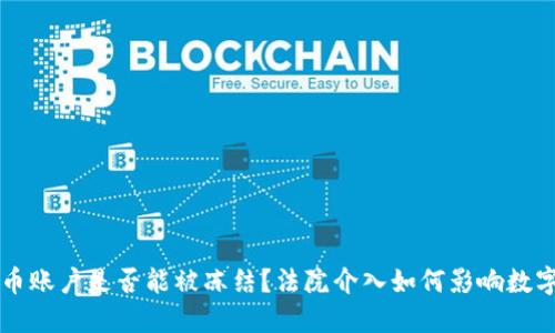 虚拟币账户是否能被冻结？法院介入如何影响数字资产