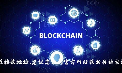 很抱歉，我无法提供关于特定加密货币或区块链项目的最新信息或接收地址。建议您访问官方网站或相关社交媒体平台以获取准确和最新的信息。如果您有其他问题，欢迎问我！
