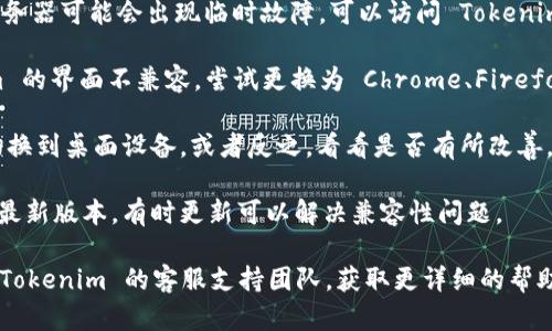如果您遇到 Tokenim 界面变成空白的情况，可能是由于以下几种原因导致的：

1. **网络问题**: 检查您的互联网连接是否正常。有时候网络不稳定会导致网页无法加载，您可以尝试刷新页面或重启路由器。

2. **浏览器缓存**: 浏览器的缓存可能会导致页面出现问题。尝试清除浏览器缓存，或者使用无痕模式打开网页。

3. **浏览器扩展冲突**: 一些浏览器扩展可能与 Tokenim 界面不兼容。尝试禁用一些扩展，看看是否可以解决问题。

4. **Tokenim 服务器故障**: 有时 Tokenim 的服务器可能会出现临时故障，可以访问 Tokenim 的官方社交媒体或支持页面查看是否有相关公告。

5. **浏览器兼容性**: 某些浏览器可能与 Tokenim 的界面不兼容。尝试更换为 Chrome、Firefox 或 Edge 等常用浏览器，看看问题是否得到解决。

6. **设备问题**: 如果您在移动设备上访问，尝试切换到桌面设备，或者反之，看看是否有所改善。

7. **软件更新**: 确保您的浏览器和操作系统都是最新版本，有时更新可以解决兼容性问题。

如果您排查完以上问题，仍然无法解决，建议您联系 Tokenim 的客服支持团队，获取更详细的帮助和指导。