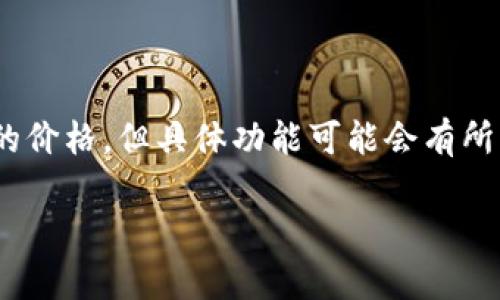 目前Tokenim是一款专注于区块链和加密货币的应用，提供了各种数据和服务。根据我的了解，Tokenim可能会显示一些加密货币的价格，但具体功能可能会有所不同。如果你需要最新的实时价格信息，建议直接访问Tokenim的官方网站或其应用程序，或者查看其他主流的加密货币交易平台。

如果你有其他相关问题，欢迎随时问我！