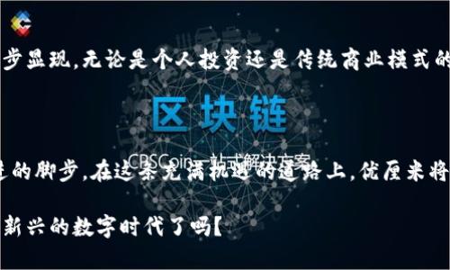   优厘米虚拟币——如何利用它实现财富自由的全新路径 / 

 guanjianci 虚拟币, 优厘米, 投资, 财富自由 /guanjianci 

引言：虚拟币的崛起与未来

随着科技的迅速发展，虚拟货币已经逐渐成为现代财务管理与投资的新领域。优厘米虚拟币作为其中的佼佼者，以其独特的优势和创新性赢得了大众用户的关注。今天，我们将深入探讨优厘米虚拟币的独特卖点，为您打开通往财富自由的新世界。

什么是优厘米虚拟币？

优厘米虚拟币，简而言之，是一种基于区块链技术的新型数字货币。这种货币不仅仅是一种交易工具，更是一个涵盖了投资、支付及交易的新生态。优厘米的设计理念是为了让更多普通用户能够轻松参与数字资产的投资，而不必担心门槛过高的问题。

独特卖点：简易、安全与高效

优厘米虚拟币的独特之处在于其可用性、安全性和交易的高效性。与传统的金融系统相比，优厘米采用的是去中心化的区块链技术，这意味着没有单一的控制机构，用户之间的交易几乎是即时的，费用也相对较低。这对于广大投资者尤其是初学者而言，显得极具吸引力。

新手入门：如何获得并使用优厘米虚拟币

对于新手来说，获取优厘米虚拟币并不复杂。首先，用户需注册一个钱包账户，常见的钱包有手机钱包和电脑钱包。之后，通过交易所购买或者直接参与优厘米的相关活动，就能得到虚拟币。需要注意的是，选择一个安全可靠的交易平台是至关重要的。

投资的机会：优厘米虚拟币的潜力

优厘米虚拟币并不仅仅是交易的工具，更是一个投资机会。它的发展潜力体现在多个方面，比如其背后的技术团队与市场需求。随着区块链技术的成熟，优厘米虚拟币在市场中的定位会更加明确，增值潜力也会随之上升。

多元化使用场景：超越投资的价值

优厘米虚拟币不仅可以用于投资，实际上它的应用场景也相当广泛。比如，用户可以利用优厘米进行在线购物、支付服务以及无现金交易等。在这些一系列的使用场景中，优厘米极大地方便了用户的日常生活。同时，这也为商家创新提供了更多的可能性。

风险提示：投资需谨慎

当然，投资虚拟币并非没有风险。随着市场的波动，优厘米虚拟币的价值也可能会经历浮沉。因此，投资者在选择投资时，必须要做好充分的市场研究，避免盲目跟风。在这个信息爆炸的时代，获取真实、可信的信息尤为重要。

社区与支持：优厘米的用户生态

优厘米虚拟币不仅仅是一种货币，它的成功离不开一个活跃的用户社区。优厘米致力于构建一个互助友爱的社区，用户不仅能在平台上交流经验、分享投资心得，更能参与到优厘米的各类活动中去，从而提升自己的投资技能。这种社区支持让每一位用户都能更有底气地参与其中，去探索更多的可能性。

未来展望：优厘米虚拟币的可能性

未来，优厘米虚拟币有望在全球范围内更广泛地应用。随着越来越多的人了解并参与到虚拟货币的世界中，优厘米的价值也会逐步显现。无论是个人投资还是传统商业模式的转型，优厘米都将成为变革的重要推手。

结语：加入优厘米的旅程

综上所述，优厘米虚拟币代表了一种全新的财富管理与投资模式。作为一个新手，您或许仍有许多疑惑，但不要让恐惧阻止您前进的脚步。在这条充满机遇的道路上，优厘米将为您提供坚实的支持与保障。抓住这个机会，或许您也能在未来实现自己的财富自由。

随着虚拟货币市场的不断发展，了解和投资优厘米虚拟币无疑是一个明智的选择。您准备好重新定义自己的财富观念，拥抱这个新兴的数字时代了吗？