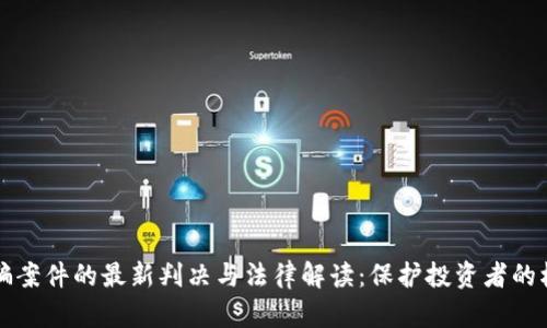 虚拟币诈骗案件的最新判决与法律解读：保护投资者的权利与安全