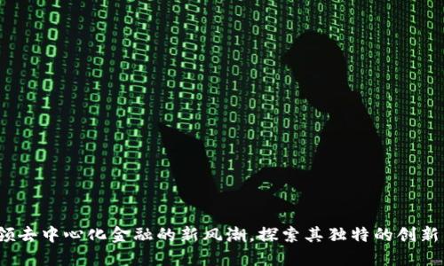 Serum：引领去中心化金融的新风潮，探索其独特的创新与应用价值