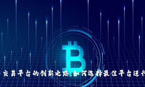 2023年虚拟币交易平台的创新之路：如何选择最佳平台进行数字资产投资
