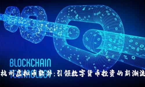 杭州虚拟币软件：引领数字货币投资的新潮流
