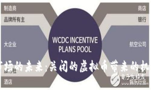 虚拟币市场的未来：关闭的虚拟币带来的机遇与挑战
