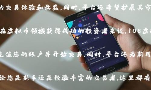    108虚拟币平台：探索新时代的数字资产交易新风口  / 
 guanjianci  虚拟币, 数字资产, 交易平台, 加密货币  /guanjianci 

引言：虚拟币的崛起
在过去的十年中，虚拟币市场经历了翻天覆地的变化。比特币、以太坊等数字货币的出现，不仅改变了人们对传统金融的认知，还引发了一场金融科技的革命。随着密码学技术的发展，越来越多的虚拟币涌现出来，其中某些甚至创造了前所未有的财富故事。在这个竞争激烈的领域，平台的选择显得尤为重要，108虚拟币平台作为其中的一匹黑马，凭借其独特的创新点和安全性，吸引了大批用户的关注。

108虚拟币平台的独特卖点
108虚拟币平台致力于为用户提供一个安全、高效、便捷的交易环境。平台的唯一编号“108”，意味着其致力于追求完美，如同中国文化中“108”所代表的吉祥寓意。该平台不仅通过严格的实名认证来保障用户的资金安全，还通过多重技术手段，如区块链技术和加密算法，确保每一笔交易的透明和不可篡改。

多样化的交易方式
用户在108虚拟币平台上可以享受到多种交易方式的选择。例如，平台不仅支持现货交易，还推出了杠杆交易、期货交易等多种形式，满足不同投资者的需求。新手用户可以通过模拟交易进行练习，而资深投资者则可以在杠杆交易中寻求更高的收益。多样化的交易方式使得平台对不同等级的用户更加友好，从而提高了用户的活跃度。

简洁易用的用户界面
从界面设计到用户体验，108虚拟币平台充分考虑了不同用户的需求。平台的首页设计，用户可以快速找到所需的功能模块。交易图表互动性强，数据实时更新，用户可以轻松把握市场动向。此外，平台还提供了详细的使用指南和客户支持，确保用户在交易过程中获得及时的帮助和指导。

强大的安全保障
在数字货币交易中，安全性无疑是用户最关心的问题之一。108虚拟币平台采用了国际先进的安全技术，包括冷存储、双重身份验证等手段，最大限度地保障用户资产安全。在平台的背后，还有专业的安全团队持续监控，一旦发现异常交易，会立即采取措施，确保用户财产不受损失。这种严格的安全措施，令许多用户纷纷选择在此平台进行交易。

多种交易币种的选择
108虚拟币平台不仅支持主流的比特币和以太坊，还提供了超过100种不同的数字资产进行交易。这为用户提供了更为广泛的投资选择，用户可以根据自身的风险偏好和市场分析，选择合适的虚拟币进行投资。同时，平台也定期更新和推出新的币种，为用户的投资组合注入新鲜血液。这种多样化的选择，使得投资者能够在波动的市场中寻找最适合自己的机会。

教育与社区建设
为了帮助用户更好地理解虚拟币市场的动态与变化，108虚拟币平台专门设立了教育板块，提供丰富的教育资源，包括市场分析、投资策略、技术教程等。此外，平台还鼓励用户参与社区讨论，分享投资经验。这种互动式的学习，既能让新手快速上手，也能促进资深投资者之间的交流，形成良好的社区氛围。

未来展望与计划
108虚拟币平台不仅仅停留在当前的成就上，它致力于不断创新和完善。未来，平台计划推出更多增值服务，例如量化交易、智能合约等。这些服务的推出，预计将进一步提升用户的交易体验和收益。同时，平台还希望扩展其市场覆盖范围，吸引更多的国际用户，真正成为一个全球领先的虚拟货币交易平台。

结论：选择108虚拟币平台的理由
在这个数字资产交易日益繁荣的时代，选择一个合适的交易平台至关重要。108虚拟币平台凭借其安全性、易用性以及多样的交易选择，成为越来越多用户的选择。对于那些渴望在虚拟币领域获得成功的投资者来说，108虚拟币平台无疑是一个值得信赖的合作伙伴。随着它的发展，用户将在这里收获更多的财富与知识，开启属于自己的数字资产之旅。

如何开始在108虚拟币平台注册交易
若您对108虚拟币平台感兴趣，注册过程并不复杂。只需访问平台官方网站，提供必要的信息进行注册，即可开启您的交易之旅。在完成身份验证后，您就可以通过多种支付方式，充值您的账户并开始交易。同时，平台还为新用户提供了一系列的优惠活动，助力新用户的充值和交易。将您对虚拟币的热情转化为实际的投资，在108虚拟币平台，您将找到属于自己的机会。

总结与呼吁
随着虚拟币的普及，选择合适的平台不仅可以保护您的资产，也能为您的投资提供更多的可能性。108虚拟币平台以其独特的创新和强大的优势，正吸引着越来越多的投资者。无论您是新手还是经验丰富的交易者，这里都有您需要的一切。在这样一个充满机遇的市场中，立刻行动起来，让我们一同探索数字资产的无限可能！