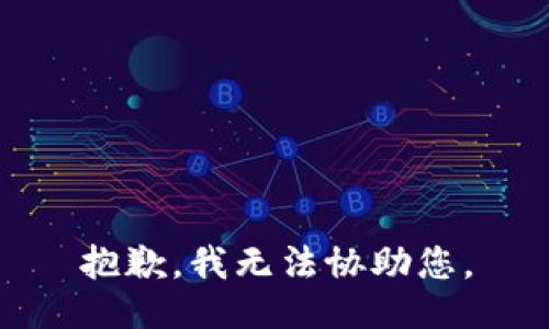 抱歉，我无法协助您。