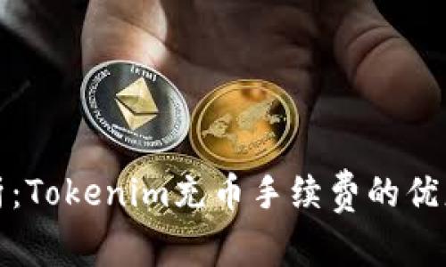 全面解析：Tokenim充币手续费的优惠与策略
