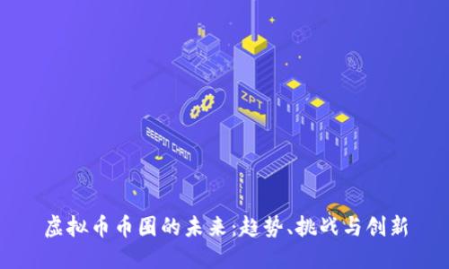 虚拟币币圈的未来：趋势、挑战与创新