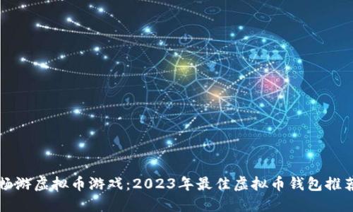畅游虚拟币游戏：2023年最佳虚拟币钱包推荐