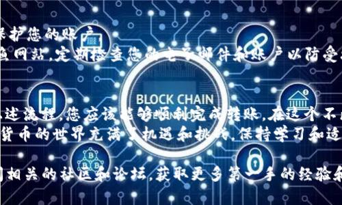 将火币网的币提到tokenim2.0的过程涉及多个步骤，其中包括注册账户、资产转移和链上操作等。以下是详细的步骤指南，以帮助您顺利完成这一过程。

步骤1：注册账户并完成KYC
在进行任何转账之前，您首先需要确保在火币网和Tokenim2.0平台上都有注册账户。访问两者的官方网站，按照提示完成注册。
通常情况下，注册后需要进行身份验证（KYC）。您需要提交身份证明文件和地址证明文件，以确保符合平台规定。这一过程虽然麻烦，但为您的资产安全提供了保障。

步骤2：确认火币网的可提币种类
火币网支持多种数字货币，每种币的提取规则可能会有所不同。因此，在转移资产之前，建议您先确认要提取的币种在火币网的支持情况。在火币网的资产页面上，可以查看自己持有的币种。
确保您的账户中有足够的该币种余额，并且已经完成任何相关的交易确认。

步骤3：获取Tokenim2.0地址
在Tokenim2.0上，找到相应币种的接收地址。通常，这可以在“资产管理”或“钱包”部分找到。当您点击“接收”或“充值”时，系统会生成该币种的专属地址。
请务必确保这是正确的地址，任何错误都可能导致资产的永久丢失。

步骤4：提币操作
登录火币网，进入“资产管理”页面，找到您要提取的币种。点击提币按钮。
在提币页面上，输入您在Tokenim2.0获得的地址，以及您希望提取的金额。同时，系统会提示您输入提币的密码或进行其他验证。
确认信息无误后，提交提币申请。此时火币网可能会有一定的提币审核时间，请耐心等待。

步骤5：确认转账完成
提币申请提交后，您可以在火币网查看转账状态。通常会显示为“处理中”、“已完成”或“失败”。如果显示为已完成，您就可以回到Tokenim2.0，查看您的资产是否到账。
在Tokenim2.0上，通常会在“资产”部分更新您的余额。若未见到账，可以尝试手动刷新页面，或稍作等待。

步骤6：安全注意事项
在整个过程中，安全性至关重要。请启用双重身份验证（2FA），以进一步保护您的账户。
此外，在进行任何转账时，始终确保是在官方渠道进行操作，避免访问钓鱼网站。定期检查您的电子邮件和账户以防受攻击，及时修改密码，保障资产安全。

总结
将火币网的币提到Tokenim2.0的过程虽然需要一些步骤，但只要按照上述流程，您应该能够顺利完成转账。在这个不断变化的数字货币环境中，保持安全意识和灵活应对是非常重要的。
希望这些信息能够帮助您更好的理解和操作数字货币的转移过程。数字货币的世界充满了机遇和挑战，保持学习和适应，是每一个投资者迈向成功的必经之路。

如果您在过程中遇到任何问题，不妨访问各个平台的客服支持，或者查阅相关的社区和论坛，获取更多第一手的经验和技巧。在这样一个快速发展的行业中，信息的共享和交流显得尤为重要。
