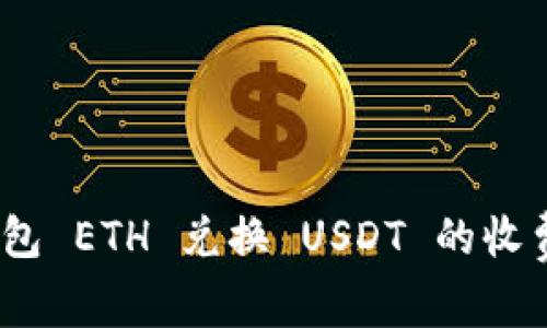 Tokenim 2.0 钱包 ETH 兑换 USDT 的收费解析与节省秘籍
