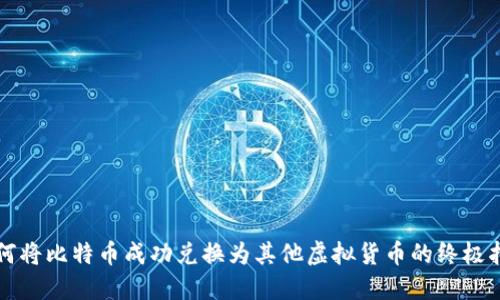 如何将比特币成功兑换为其他虚拟货币的终极指南