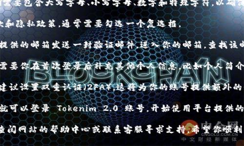 要创建 Tokenim 2.0 账号，请遵循以下步骤：

1. **访问官网**: 打开浏览器，输入 Tokenim 的官方网站地址，确保访问的是官方安全链接。

2. **点击注册**: 在首页，你会看到“注册”或“创建账号”的按钮。通常这些按钮很显眼，点击进入注册页面。

3. **填写信息**:
   - **电子邮箱**: 输入有效的电子邮箱地址。这是你接收验证邮件和重要通知的地方。
   - **用户名**: 选择一个唯一的用户名，建议包含字母和数字，以提高安全性。
   - **密码**: 设置一个强密码，通常需要包含大写字母、小写字母、数字和特殊字符，以确保账号安全。

4. **接受条款**: 阅读并同意服务条款和隐私政策，通常需要勾选一个复选框。

5. **邮箱验证**: 注册后，系统会向你提供的邮箱发送一封验证邮件。进入你的邮箱，查找该邮件并点击其中的验证链接以激活账号。

6. **补充信息**: 根据平台要求，可能需要你在首次登录后补充其他个人信息，比如个人简介、头像等。

7. **安全设置**: 为了增强账户安全，建议设置双重认证（2FA），这将为你的账号提供额外的保护层。

8. **完成注册**: 完成上述步骤后，你就可以登录 Tokenim 2.0 账号，开始使用平台提供的服务了。

如果在注册过程中遇到任何问题，可以查阅网站的帮助中心或联系客服寻求支持。希望你顺利创建账号，享受平台的各项功能！