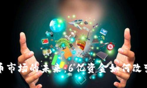 探索虚拟币市场的未来：6亿资金如何改变交易格局