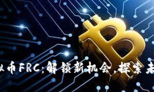 2018年虚拟币FRC：解锁新机会，探索未来投资宝藏