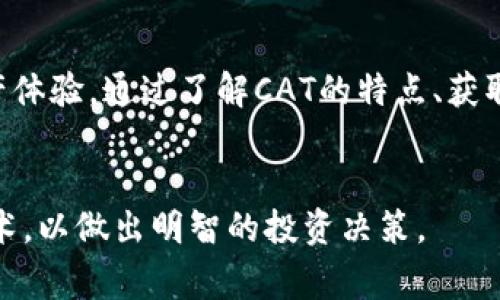 CAT（CryptoCats）是一种基于区块链技术的虚拟货币，通常与非同质化代币（NFT）有关。CryptoCats是一个数字宠物收集游戏，玩家可以购买、繁殖和交易虚拟猫咪。这些猫咪是独一无二的，每只猫咪都有自己的基因，一些猫咪可能比其他猫咪更稀有或更有价值。

以下是有关CAT虚拟币的一些重要信息，帮助你更好地理解它。

### CAT虚拟币概述

什么是CAT虚拟币？

CAT虚拟币代表CryptoCats项目中的代币，通常在以太坊区块链上进行交易。这些代币不仅仅是货币，更是数字宠物的代表，玩家可以通过拥有CAT代币来获得虚拟猫咪。


CAT代币的特点

CAT代币的最大特点在于其背后的区块链技术。每只虚拟猫咪都是独一无二的，利用智能合约来确保每只猫咪的唯一性和所有权。这种特性使得CryptoCats在NFT市场上有着重要的地位。玩家可以通过交易CAT代币来获取稀有或特别的猫咪。


如何获取CAT虚拟币

想要获得CAT代币，玩家可以通过多个方式。首先，他们可以在加密货币交易所上直接购买CAT代币。此外，玩家还可以通过繁殖和交易虚拟猫咪来获得CAT代币。繁殖虚拟猫咪需要支付一定的交易费用，而交易市场则不断波动，价格可能会相应变化。


CAT虚拟币的价值

CAT虚拟币的价值主要取决于市场需求和虚拟猫咪的稀有程度。一些猫咪可能因为稀有性或独特的基因组合而价值更高。玩家参与交易时，要注意猫咪的特征和潜在的市场趋势，以确保合理投资。


CAT虚拟币的市场

CAT代币的交易市场越来越活跃，随着区块链技术的普及，越来越多的人开始关注和参与这一领域。CryptoCats吸引了众多收藏者，他们对虚拟猫咪的兴趣使得CAT市场逐渐成熟。


CAT虚拟币的未来发展

对于CAT虚拟币的未来发展，专家们给出了不同的看法。一方面，随着数字化趋势的加速，NFT市场前景看好，CryptoCats可能会继续吸引新用户和投资者；另一方面，市场竞争加剧，新的项目的出现可能会影响CAT的市场地位。玩家需要保持对市场动态的关注。


结论

总之，CAT（CryptoCats）是一种独特的虚拟货币，融合了游戏和加密货币的特点，为用户提供了一种全新的数字资产体验。通过了解CAT的特点、获取方式和市场动态，你可以更好地参与到这个充满潜力的虚拟货币市场中去。


希望这些信息能帮助你了解CAT虚拟币的基本概念和运作方式。如果你有兴趣参与，建议进一步研究相关市场和技术，以做出明智的投资决策。