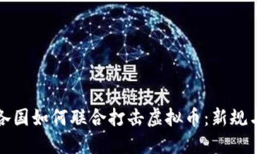 全球各国如何联合打击虚拟币：新规与挑战