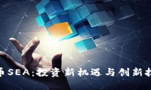 探索虚拟币SEA：投资新机遇与创新技术的结合