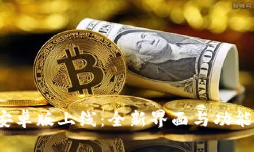 TokenIM 2.0版安卓版上线：全新界面与功能提升的革新体验！