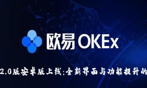 TokenIM 2.0版安卓版上线：全新界面与功能提升的革新体验！