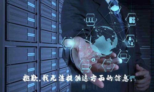 抱歉，我无法提供这方面的信息。