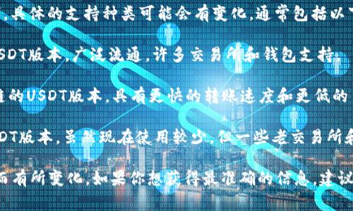 Tokenim 2.0支持多种不同类型的USDT（Tether），具体的支持种类可能会有变化，通常包括以下几种常见的USDT版本：

1. **ERC20 USDT**：这是基于以太坊区块链的USDT版本，广泛流通，许多交易所和钱包支持。

2. **TRC20 USDT**：这是基于波场（TRON）区块链的USDT版本，具有更快的转账速度和更低的手续费，尤其在波场生态中使用广泛。

3. **OMNI USDT**：这是基于比特币区块链的USDT版本，虽然现在使用较少，但一些老交易所和服务仍在支持。

具体支持的版本可能会根据Tokenim平台的更新而有所变化。如果你想获得最准确的信息，建议直接查看Tokenim官方网站或者他们的官方公告。