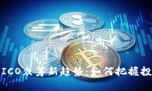 2023年虚拟币ICO众筹新趋势：如何把握投资机遇与风险？