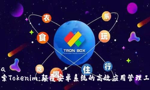 rsa  
探索Tokenim：颠覆安卓系统的高效应用管理工具