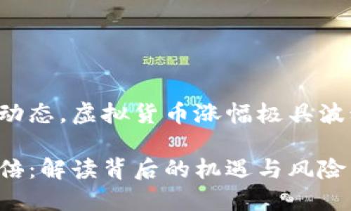 基于当前政策与市场动态，虚拟货币涨幅极具波动性，建议谨慎投资。 

今日虚拟币暴涨一百倍：解读背后的机遇与风险