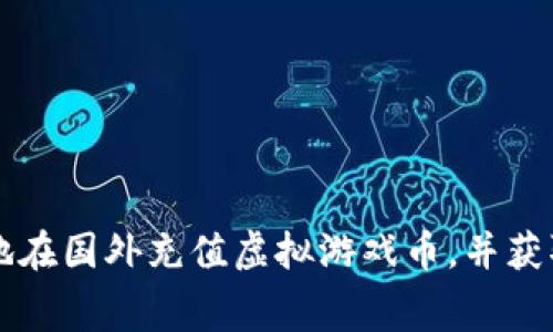 如何安全方便地在国外充值虚拟游戏币，并获取更低的手续费