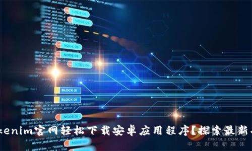 如何通过Tokenim官网轻松下载安卓应用程序？探索最新功能和优势 