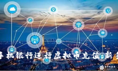 如何通过手机银行进行虚拟币充值：新手必看攻略