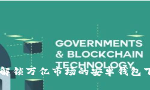 Tokenim 2.0：解锁万亿市场的安卓钱包下载方法与优势