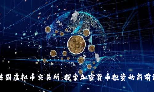 法国虚拟币交易所：探索加密货币投资的新前沿