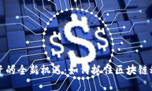 虚拟币发行融资的全新机遇：如何抓住区块链科技的创新浪潮