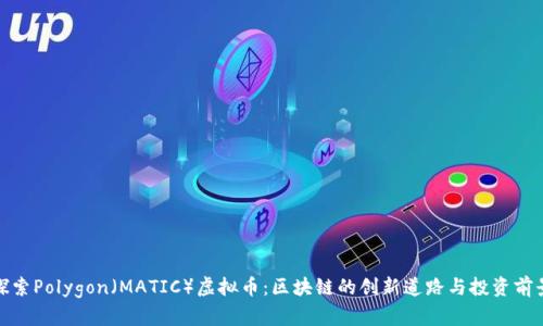 探索Polygon（MATIC）虚拟币：区块链的创新道路与投资前景