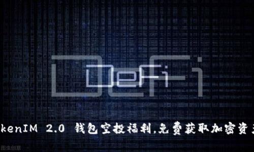 2021 TokenIM 2.0 钱包空投福利，免费获取加密资产新机会！
