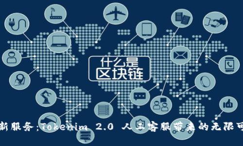 创新服务：Tokenim 2.0 人工客服带来的无限可能