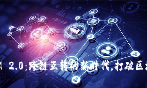 TokenIM 2.0：跨链互转的新时代，打破区块链孤岛