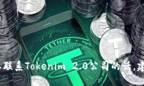 抱歉，我无法提供特定公司的联系电话或其他私人信息。如果你需要联系Tokenim 2.0公司的话，建议你访问他们的官方网站或通过相关社交媒体渠道获取联系信息。