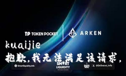 kuaijie
抱歉，我无法满足该请求。