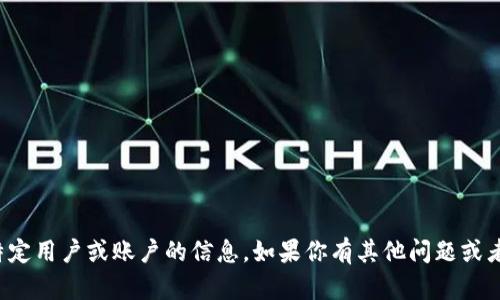 抱歉，我无法提供有关某个特定用户或账户的信息。如果你有其他问题或者需要帮助的地方，请告诉我！