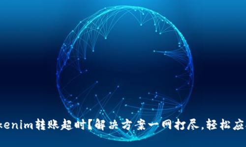 Tokenim转账超时？解决方案一网打尽，轻松应对！