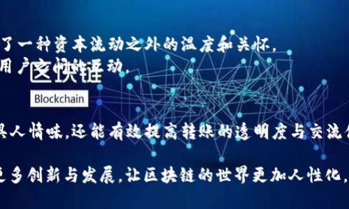 在TokenIM 2.0中，用户可以在进行转账时添加留言。这一功能不仅增强了用户之间的互动性，还为转账记录提供了更多的上下文信息，方便接收方理解资金流动的目的。以下是TokenIM 2.0转账留言的详细介绍。

一、TokenIM 2.0简介
TokenIM作为一款创新的数字资产管理平台，推出了2.0版本，旨在提升用户体验。随着区块链技术的发展，用户对数字资产的管理需求不断增长。TokenIM 2.0不仅支持多种数字货币的转账与交易，还增强了社交功能，使得用户之间的交流更加方便。

二、转账留言功能的意义
在传统的转账过程中，往往只有金额和接收地址，用户很难了解或者记住这笔资金的具体用途。而TokenIM 2.0的留言功能，正是填补了这一空白。用户在转账时可以写下简短的留言，比如